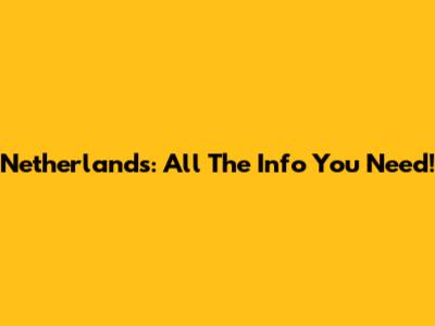 Netherlands: All The Info You Need!