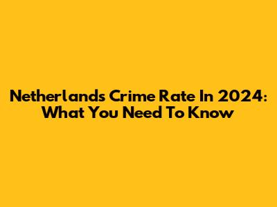 Netherlands Crime Rate In 2024: What You Need To Know