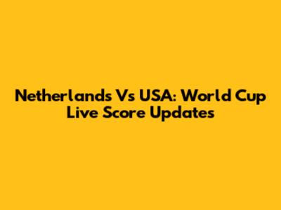 Netherlands Vs USA: World Cup Live Score Updates
