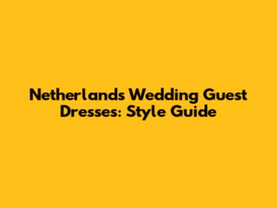 Netherlands Wedding Guest Dresses: Style Guide
