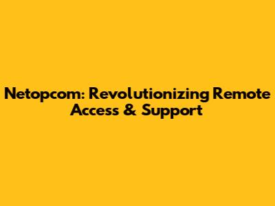 Netopcom: Revolutionizing Remote Access & Support