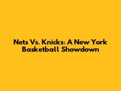 Nets Vs. Knicks: A New York Basketball Showdown
