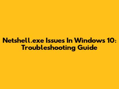 Netshell.exe Issues In Windows 10: Troubleshooting Guide