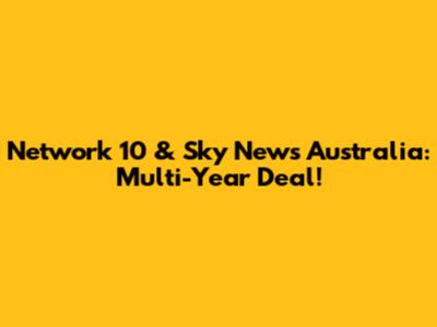 Network 10 & Sky News Australia: Multi-Year Deal!