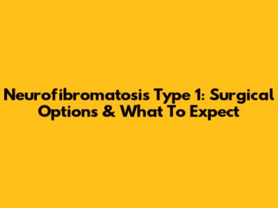 Neurofibromatosis Type 1: Surgical Options & What To Expect