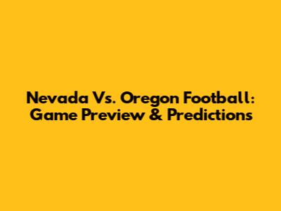Nevada Vs. Oregon Football: Game Preview & Predictions