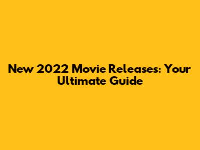 New 2022 Movie Releases: Your Ultimate Guide