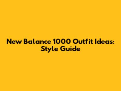 New Balance 1000 Outfit Ideas: Style Guide