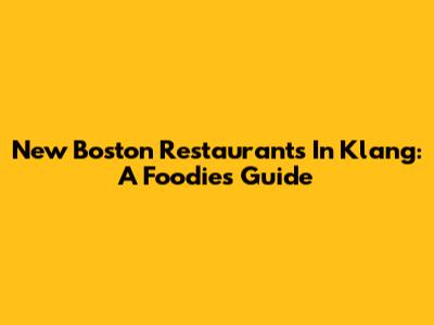 New Boston Restaurants In Klang: A Foodie's Guide