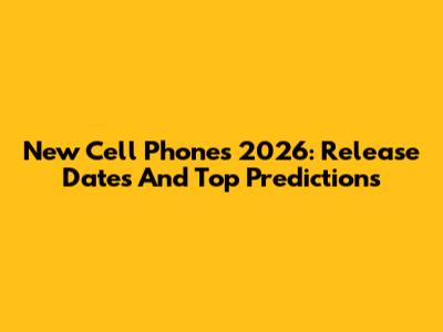 New Cell Phones 2026: Release Dates And Top Predictions
