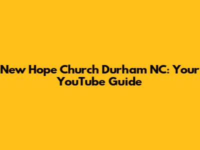 New Hope Church Durham NC: Your YouTube Guide
