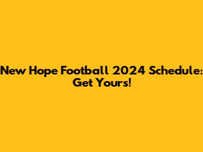 New Hope Football 2024 Schedule: Get Yours!