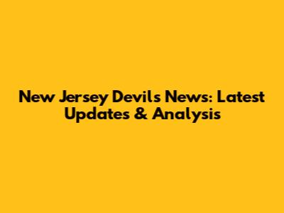 New Jersey Devils News: Latest Updates & Analysis