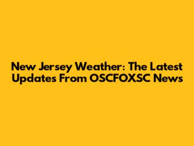 New Jersey Weather: The Latest Updates From OSCFOXSC News