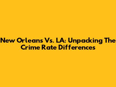 New Orleans Vs. LA: Unpacking The Crime Rate Differences