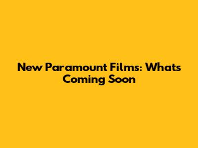 New Paramount Films: What's Coming Soon