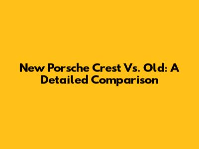 New Porsche Crest Vs. Old: A Detailed Comparison