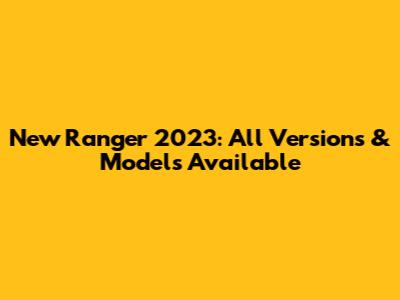 New Ranger 2023: All Versions & Models Available