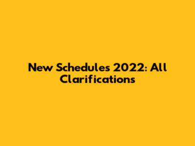 New Schedules 2022: All Clarifications