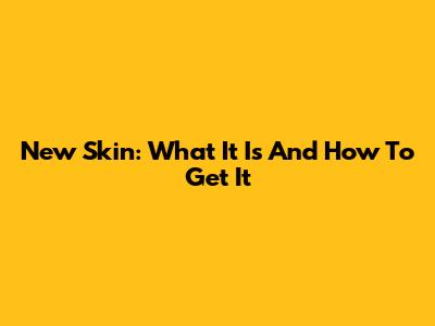 New Skin: What It Is And How To Get It