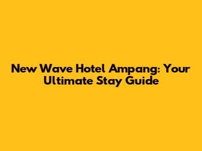 New Wave Hotel Ampang: Your Ultimate Stay Guide