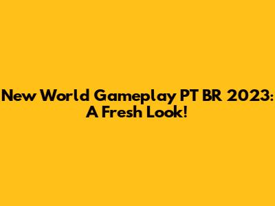 New World Gameplay PT BR 2023: A Fresh Look!