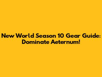 New World Season 10 Gear Guide: Dominate Aeternum!