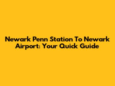 Newark Penn Station To Newark Airport: Your Quick Guide