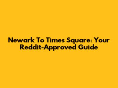 Newark To Times Square: Your Reddit-Approved Guide