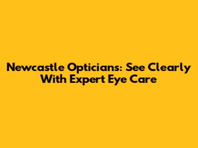 Newcastle Opticians: See Clearly With Expert Eye Care
