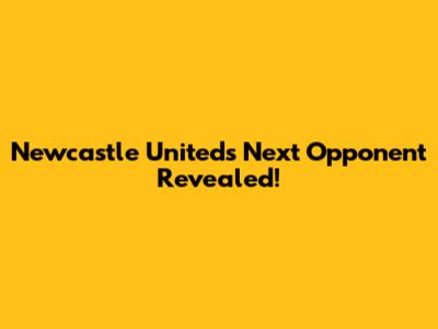 Newcastle United's Next Opponent Revealed!