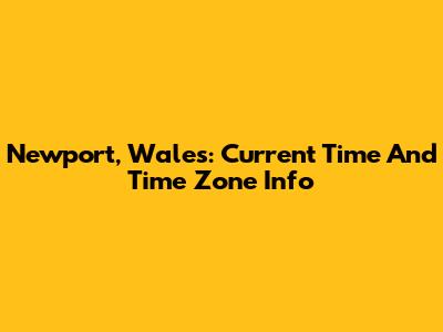Newport, Wales: Current Time And Time Zone Info