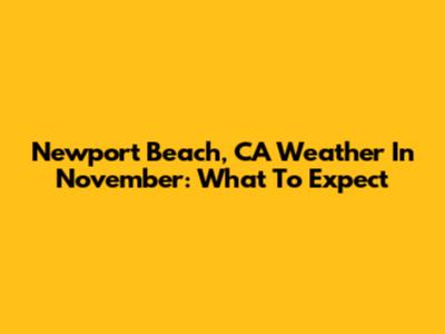 Newport Beach, CA Weather In November: What To Expect