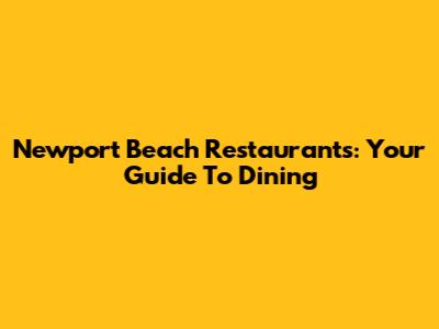 Newport Beach Restaurants: Your Guide To Dining