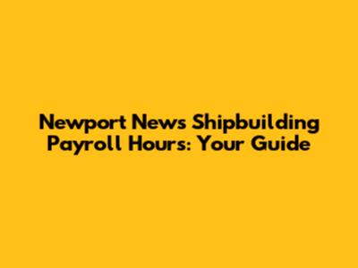 Newport News Shipbuilding Payroll Hours: Your Guide