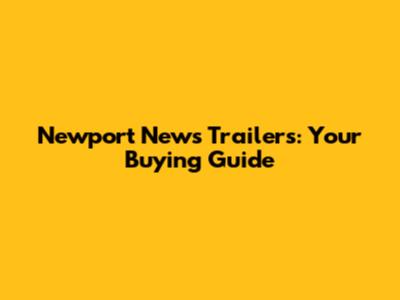 Newport News Trailers: Your Buying Guide