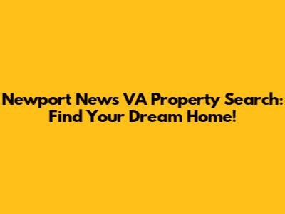 Newport News VA Property Search: Find Your Dream Home!