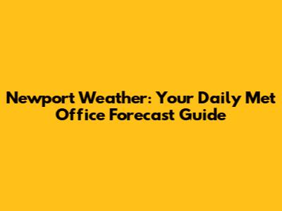 Newport Weather: Your Daily Met Office Forecast Guide