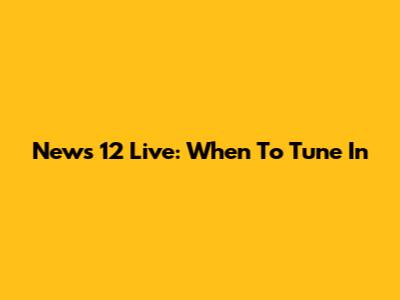 News 12 Live: When To Tune In