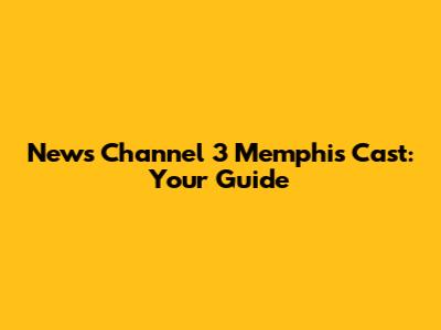 News Channel 3 Memphis Cast: Your Guide