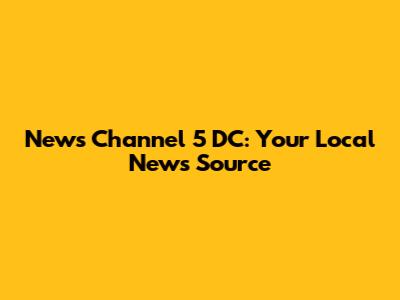 News Channel 5 DC: Your Local News Source