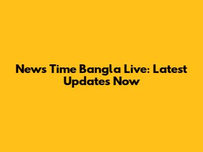 News Time Bangla Live: Latest Updates Now
