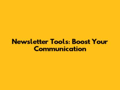 Newsletter Tools: Boost Your Communication