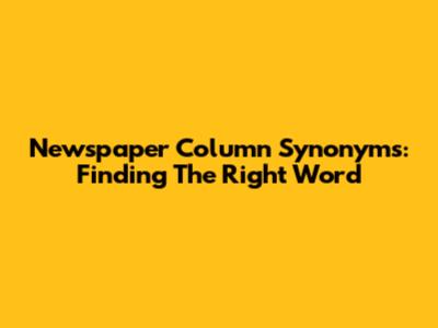 Newspaper Column Synonyms: Finding The Right Word