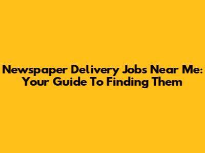 Newspaper Delivery Jobs Near Me: Your Guide To Finding Them