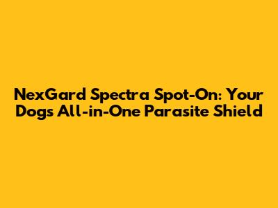 NexGard Spectra Spot-On: Your Dog's All-in-One Parasite Shield