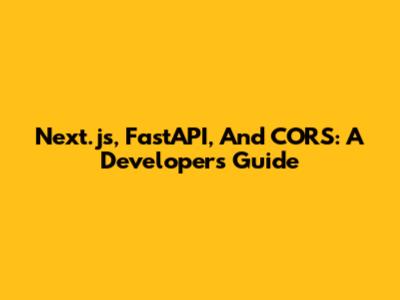 Next.js, FastAPI, And CORS: A Developer's Guide