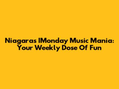 Niagara's IMonday Music Mania: Your Weekly Dose Of Fun