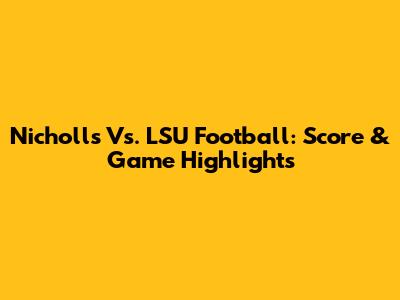 Nicholls Vs. LSU Football: Score & Game Highlights