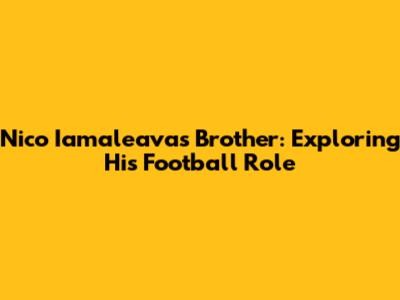 Nico Iamaleava's Brother: Exploring His Football Role